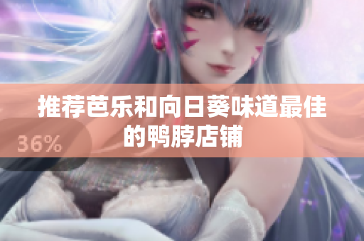 推荐芭乐和向日葵味道最佳的鸭脖店铺