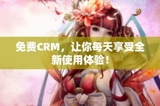 免费CRM，让你每天享受全新使用体验！