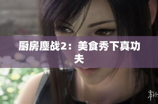 厨房鏖战2：美食秀下真功夫