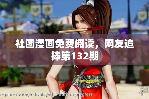 社团漫画免费阅读，网友追捧第132期