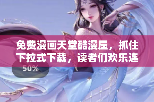 免费漫画天堂酷漫屋，抓住下拉式下载，读者们欢乐连连！