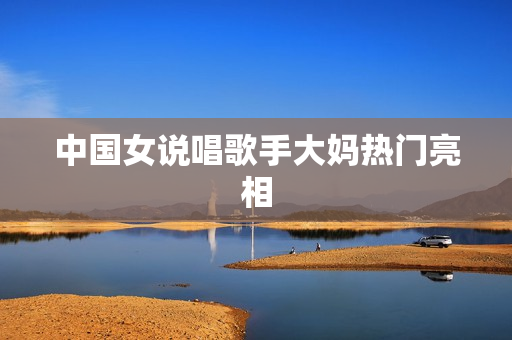 中国女说唱歌手大妈热门亮相