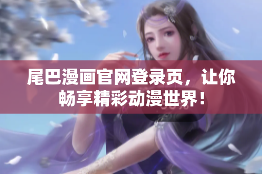 尾巴漫画官网登录页，让你畅享精彩动漫世界！