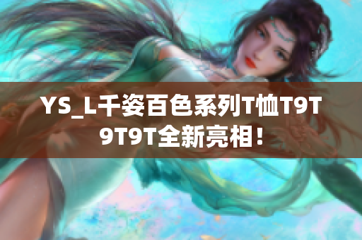 YS_L千姿百色系列T恤T9T9T9T全新亮相！