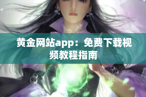  黄金网站app：免费下载视频教程指南
