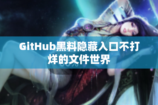 GitHub黑料隐藏入口不打烊的文件世界