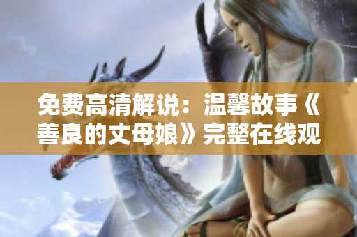 免费高清解说：温馨故事《善良的丈母娘》完整在线观看