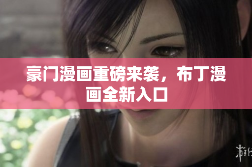 豪门漫画重磅来袭，布丁漫画全新入口