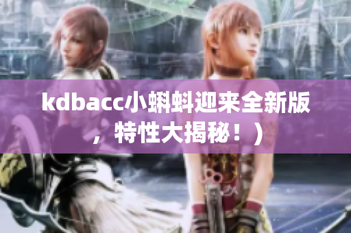 kdbacc小蝌蚪迎来全新版，特性大揭秘！)