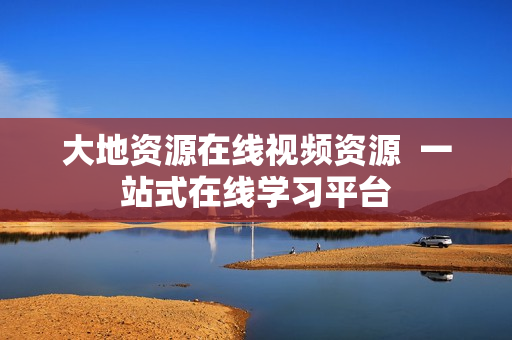 大地资源在线视频资源  一站式在线学习平台