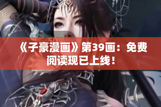 《子豪漫画》第39画：免费阅读现已上线！