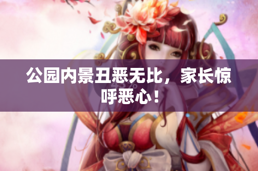 公园内景丑恶无比，家长惊呼恶心！