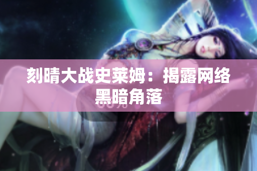 刻晴大战史莱姆：揭露网络黑暗角落