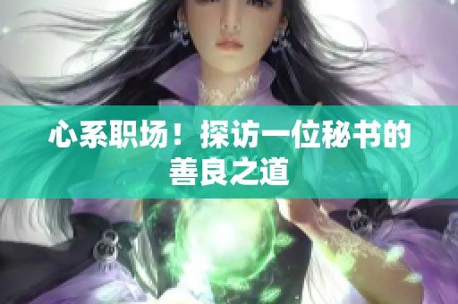 心系职场！探访一位秘书的善良之道