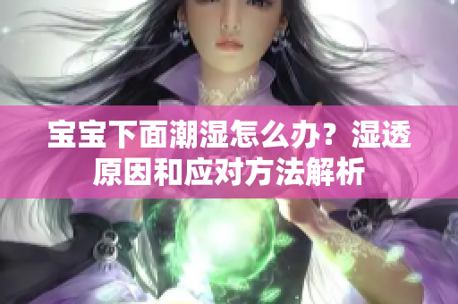 宝宝下面潮湿怎么办？湿透原因和应对方法解析