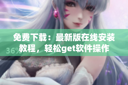 免费下载：最新版在线安装教程，轻松get软件操作