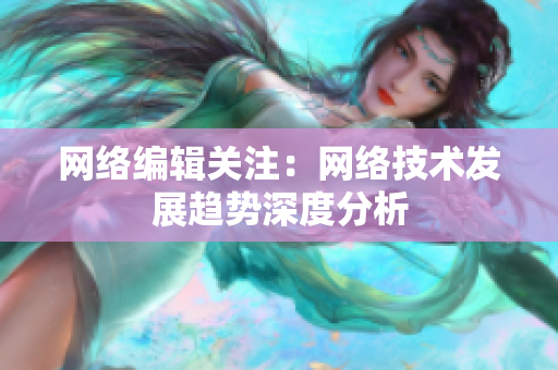 网络编辑关注：网络技术发展趋势深度分析