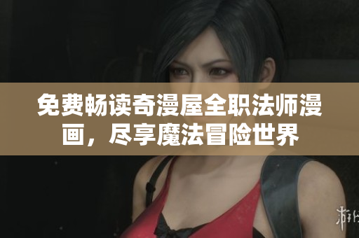 免费畅读奇漫屋全职法师漫画，尽享魔法冒险世界