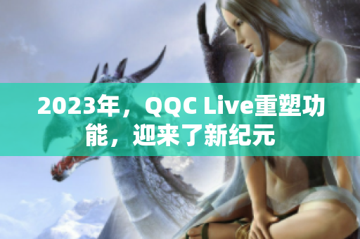 2023年，QQC Live重塑功能，迎来了新纪元