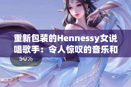 重新包装的Hennessy女说唱歌手：令人惊叹的音乐和独特风格