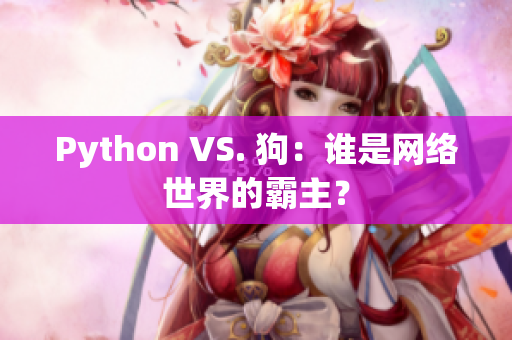 Python VS. 狗：谁是网络世界的霸主？