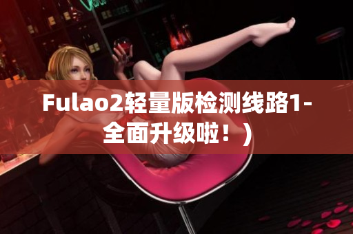 Fulao2轻量版检测线路1-全面升级啦！)
