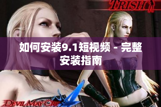 如何安装9.1短视频 - 完整安装指南