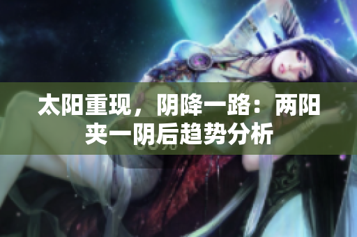 太阳重现，阴降一路：两阳夹一阴后趋势分析