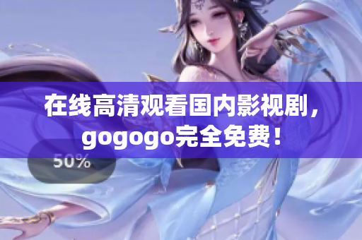 在线高清观看国内影视剧，gogogo完全免费！