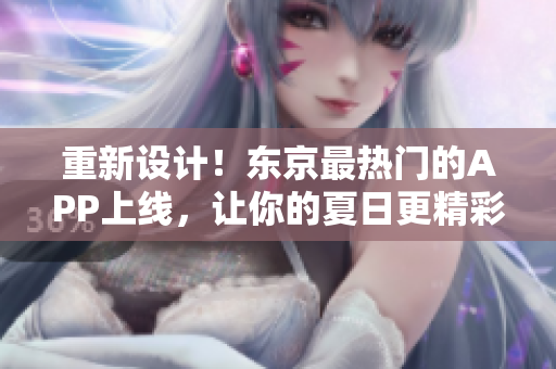 重新设计！东京最热门的APP上线，让你的夏日更精彩！