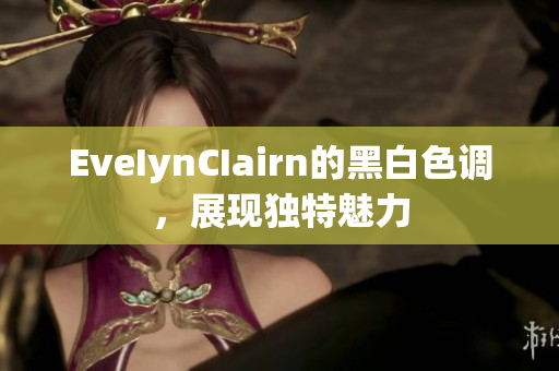 EveIynCIairn的黑白色调，展现独特魅力