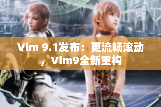 Vim 9.1发布：更流畅滚动，Vim9全新重构