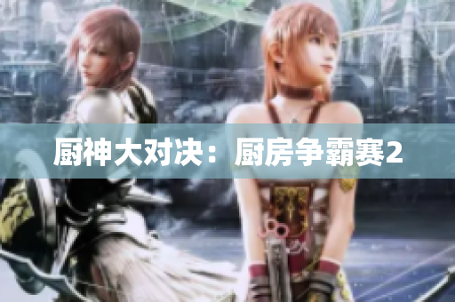 厨神大对决：厨房争霸赛2