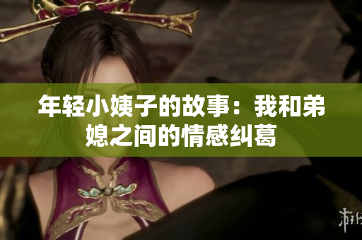 年轻小姨子的故事：我和弟媳之间的情感纠葛