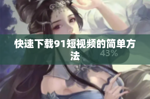 快速下载9 1短视频的简单方法