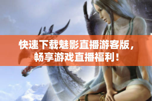 快速下载魅影直播游客版，畅享游戏直播福利！