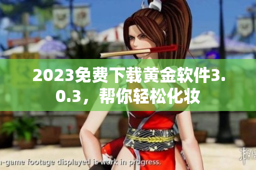 2023免费下载黄金软件3.0.3，帮你轻松化妆