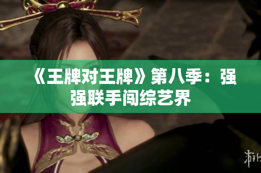 《王牌对王牌》第八季：强强联手闯综艺界
