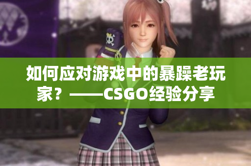 如何应对游戏中的暴躁老玩家？——CSGO经验分享