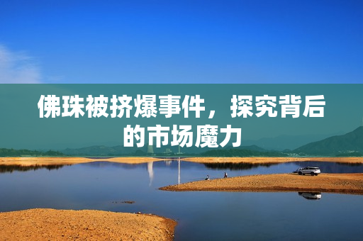 佛珠被挤爆事件，探究背后的市场魔力