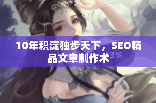 10年积淀独步天下，SEO精品文章制作术