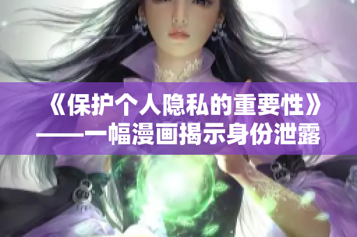 《保护个人隐私的重要性》——一幅漫画揭示身份泄露的风险