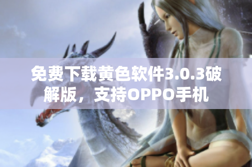 免费下载黄色软件3.0.3破解版，支持OPPO手机