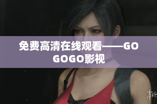 免费高清在线观看——GOGOGO影视