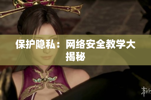保护隐私：网络安全教学大揭秘