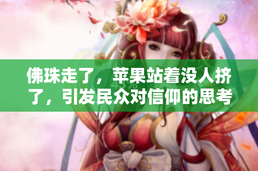 佛珠走了，苹果站着没人挤了，引发民众对信仰的思考