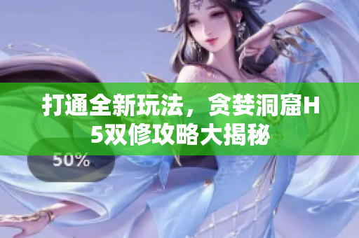 打通全新玩法，贪婪洞窟H5双修攻略大揭秘