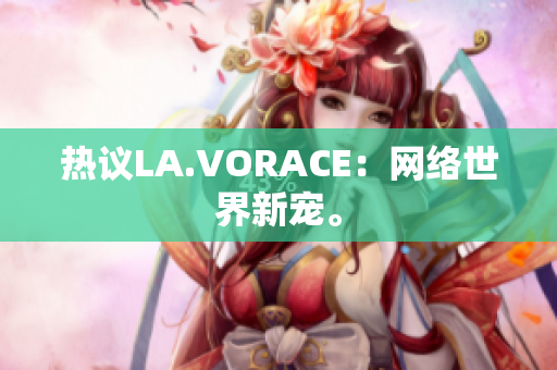 热议LA.VORACE：网络世界新宠。