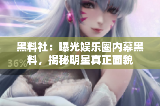 黑料社：曝光娱乐圈内幕黑料，揭秘明星真正面貌