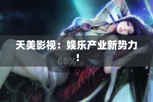天美影视：娱乐产业新势力！